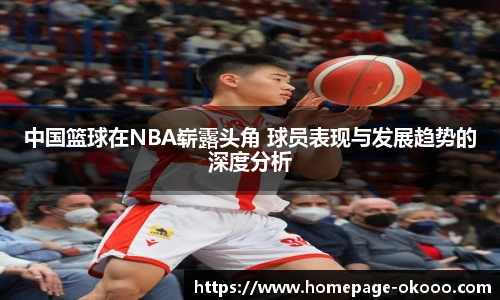 中国篮球在NBA崭露头角 球员表现与发展趋势的深度分析