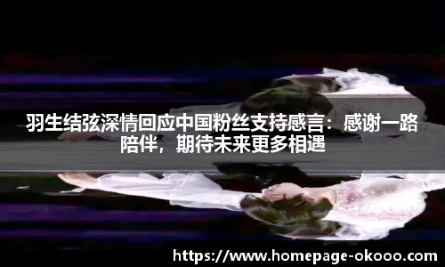 羽生结弦深情回应中国粉丝支持感言：感谢一路陪伴，期待未来更多相遇