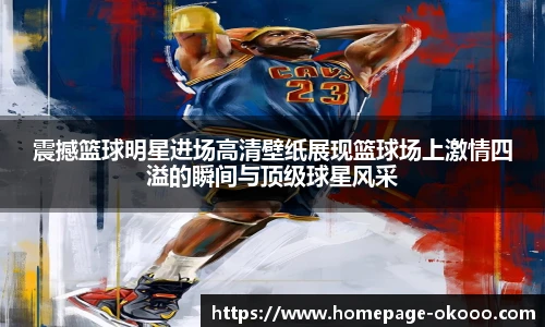 震撼篮球明星进场高清壁纸展现篮球场上激情四溢的瞬间与顶级球星风采
