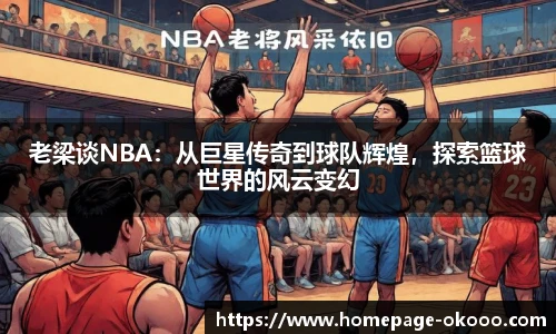 老梁谈NBA：从巨星传奇到球队辉煌，探索篮球世界的风云变幻