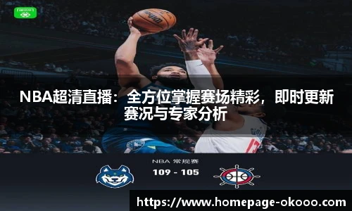 NBA超清直播：全方位掌握赛场精彩，即时更新赛况与专家分析
