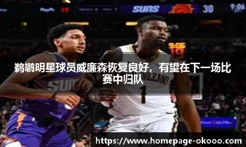 鹈鹕明星球员威廉森恢复良好，有望在下一场比赛中归队