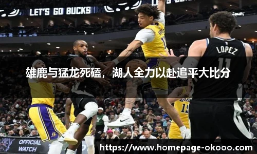 雄鹿与猛龙死磕，湖人全力以赴追平大比分