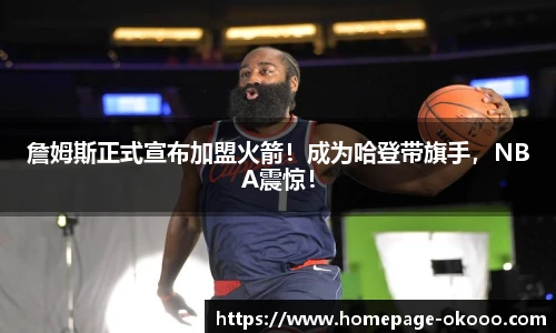 詹姆斯正式宣布加盟火箭！成为哈登带旗手，NBA震惊！