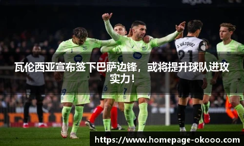 瓦伦西亚宣布签下巴萨边锋,或将提升球队进攻实力!