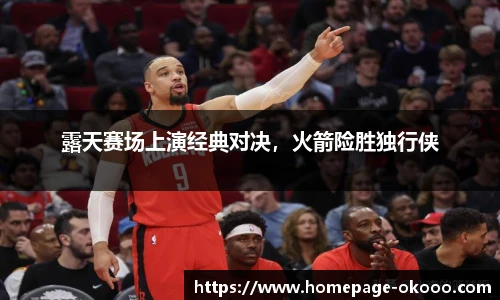 露天赛场上演经典对决,火箭险胜独行侠