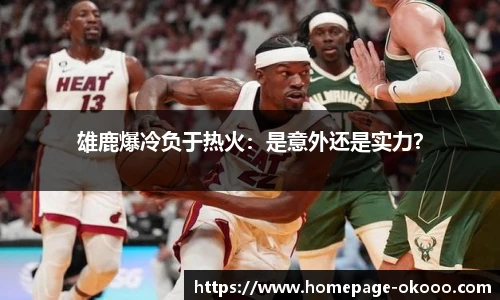 雄鹿爆冷负于热火：是意外还是实力？