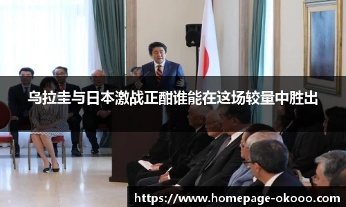 乌拉圭与日本激战正酣谁能在这场较量中胜出