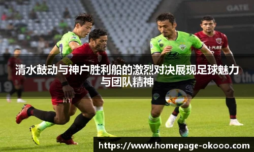清水鼓动与神户胜利船的激烈对决展现足球魅力与团队精神