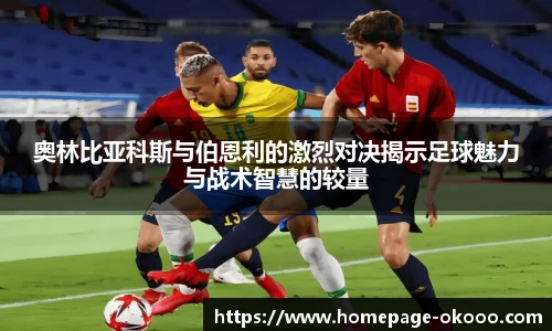 奥林比亚科斯与伯恩利的激烈对决揭示足球魅力与战术智慧的较量