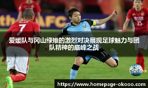 爱媛队与冈山绿雉的激烈对决展现足球魅力与团队精神的巅峰之战