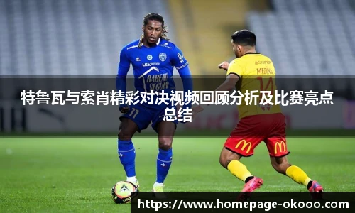 特鲁瓦与索肖精彩对决视频回顾分析及比赛亮点总结