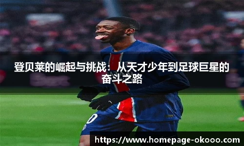 登贝莱的崛起与挑战：从天才少年到足球巨星的奋斗之路