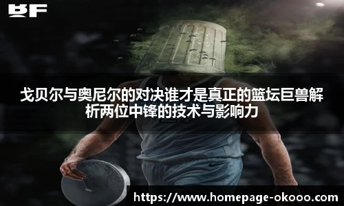 戈贝尔与奥尼尔的对决谁才是真正的篮坛巨兽解析两位中锋的技术与影响力