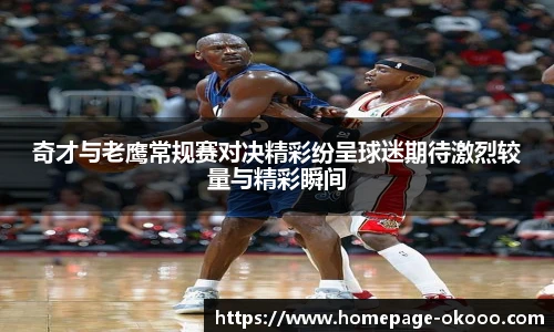奇才与老鹰常规赛对决精彩纷呈球迷期待激烈较量与精彩瞬间