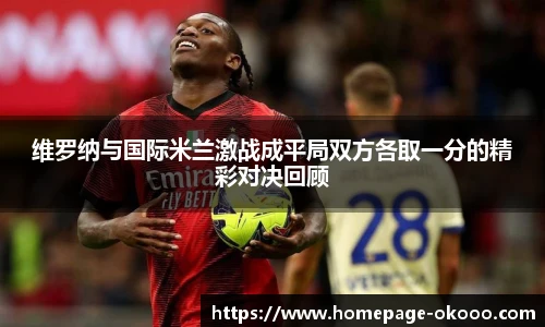 维罗纳与国际米兰激战成平局双方各取一分的精彩对决回顾