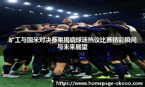 旷工与国米对决赛果揭晓球迷热议比赛精彩瞬间与未来展望