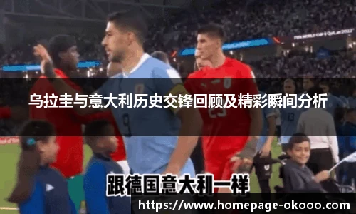 乌拉圭与意大利历史交锋回顾及精彩瞬间分析