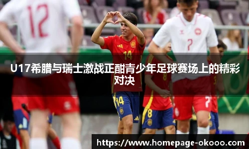 U17希腊与瑞士激战正酣青少年足球赛场上的精彩对决