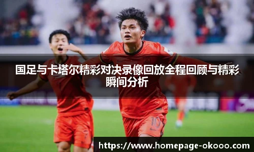国足与卡塔尔精彩对决录像回放全程回顾与精彩瞬间分析