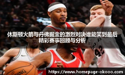 休斯顿火箭与丹佛掘金的激烈对决谁能笑到最后精彩赛事回顾与分析