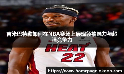 吉米巴特勒如何在NBA赛场上展现领袖魅力与超强竞争力