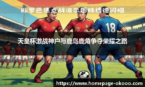 天皇杯激战神户与鹿岛鹿角争夺荣耀之路