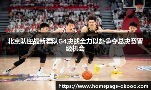 北京队迎战新疆队G4决战全力以赴争夺总决赛晋级机会